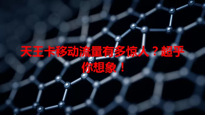 天王卡移动流量有多惊人？超乎你想象！