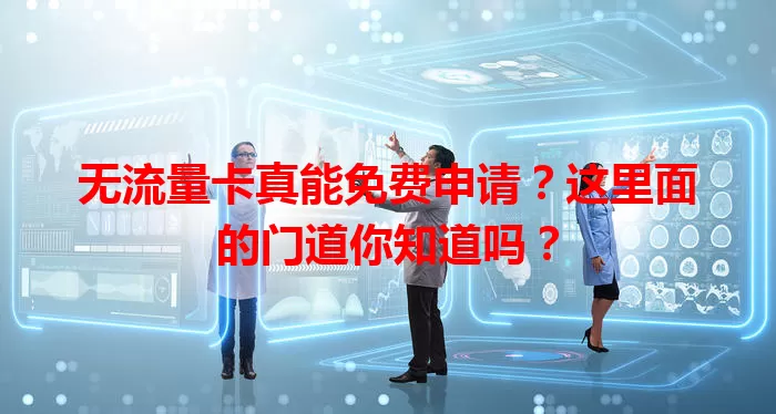 无流量卡真能免费申请？这里面的门道你知道吗？