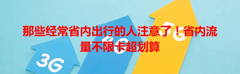 那些经常省内出行的人注意了！省内流量不限卡超划算
