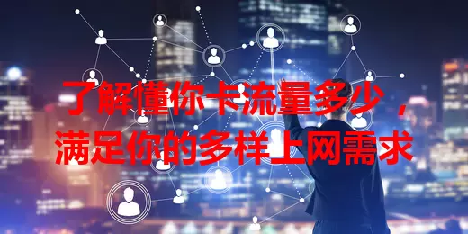 了解懂你卡流量多少，满足你的多样上网需求