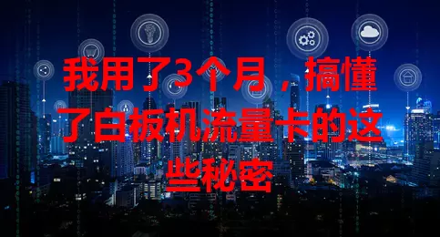 我用了3个月，搞懂了白板机流量卡的这些秘密