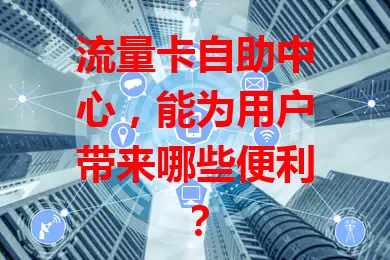 流量卡自助中心，能为用户带来哪些便利？