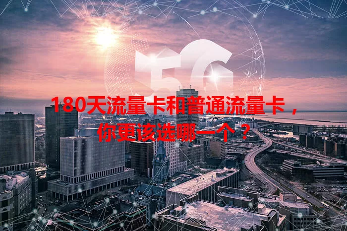 180天流量卡和普通流量卡，你更该选哪一个？