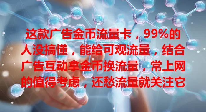 这款广告金币流量卡，99%的人没搞懂，能给可观流量，结合广告互动拿金币换流量，常上网的值得考虑，还愁流量就关注它！