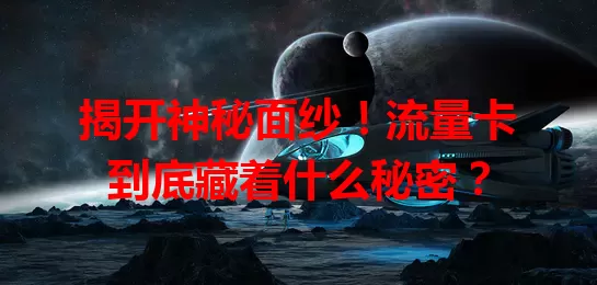揭开神秘面纱！流量卡到底藏着什么秘密？
