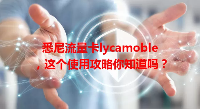 悉尼流量卡lycamoble，这个使用攻略你知道吗？