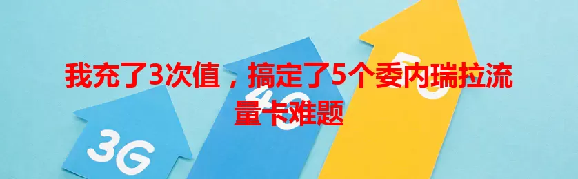 我充了3次值，搞定了5个委内瑞拉流量卡难题