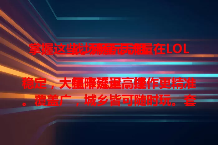 掌握这些，用星卡流量在LOL战场畅玩无阻

星卡流量高速稳定，大幅降延迟，操作更精准。覆盖广，城乡皆可随时玩。套餐多样，重度与偶尔玩家按需选。用它玩LOL，体验畅快稳定，峡谷激战更尽兴！