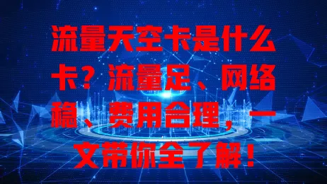 流量天空卡是什么卡？流量足、网络稳、费用合理，一文带你全了解！