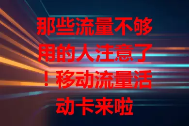 那些流量不够用的人注意了！移动流量活动卡来啦
