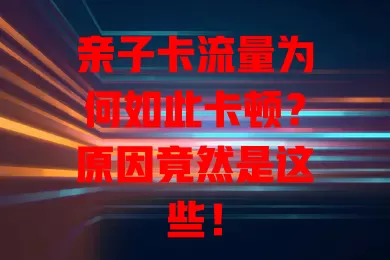 亲子卡流量为何如此卡顿？原因竟然是这些！