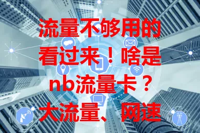 流量不够用的看过来！啥是nb流量卡？大流量、网速快且稳，适用多设备，套餐还灵活，给你优质网络体验！