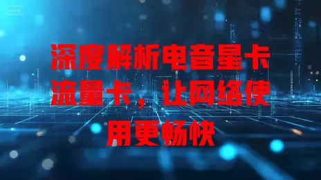 深度解析电音星卡流量卡，让网络使用更畅快