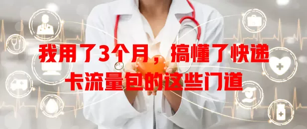我用了3个月，搞懂了快递卡流量包的这些门道