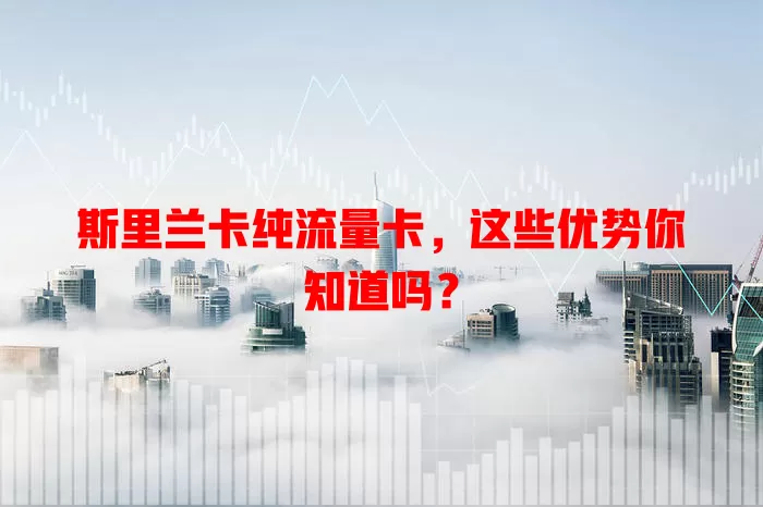 斯里兰卡纯流量卡，这些优势你知道吗？