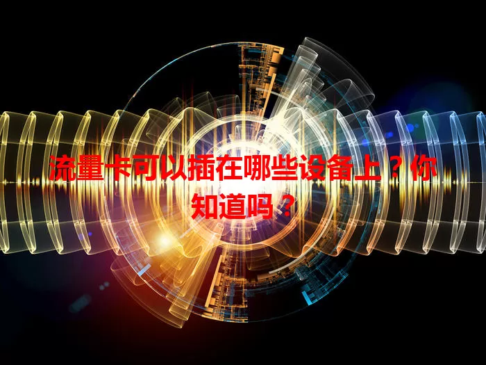 流量卡可以插在哪些设备上？你知道吗？