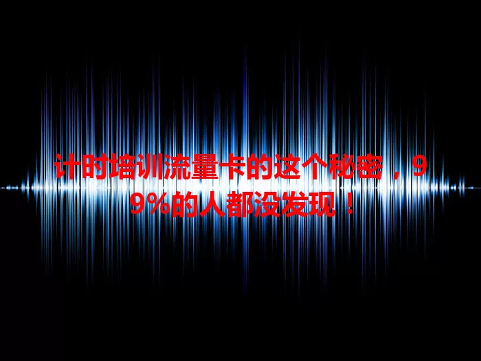 计时培训流量卡的这个秘密，99%的人都没发现！