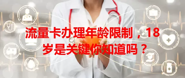 流量卡办理年龄限制，18 岁是关键你知道吗？