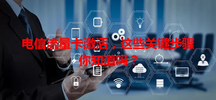 电信流量卡激活，这些关键步骤你知道吗？