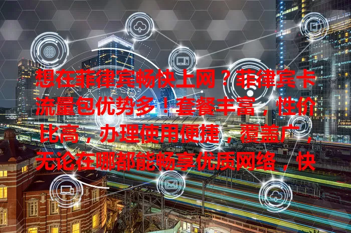 想在菲律宾畅快上网？菲律宾卡流量包优势多！套餐丰富，性价比高，办理使用便捷，覆盖广，无论在哪都能畅享优质网络，快选适合自己的套餐开启无忧之旅！