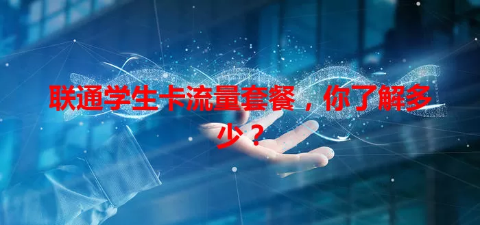联通学生卡流量套餐，你了解多少？