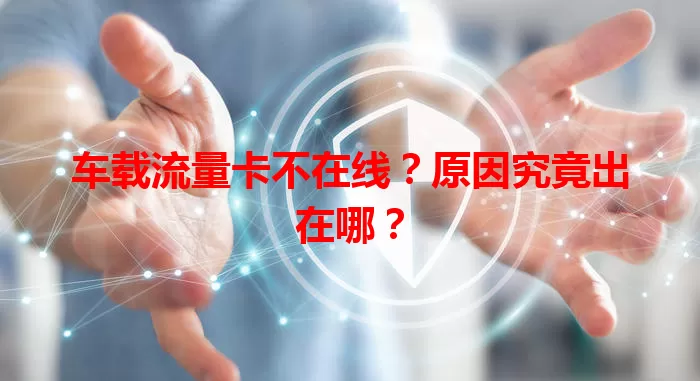 车载流量卡不在线？原因究竟出在哪？