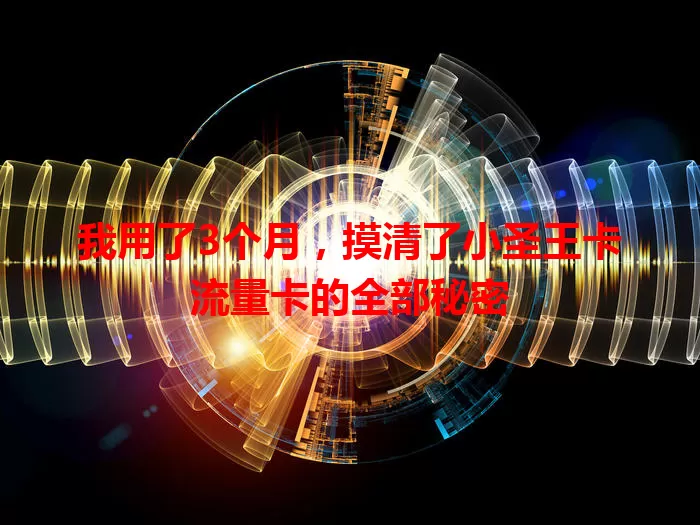 我用了3个月，摸清了小圣王卡流量卡的全部秘密