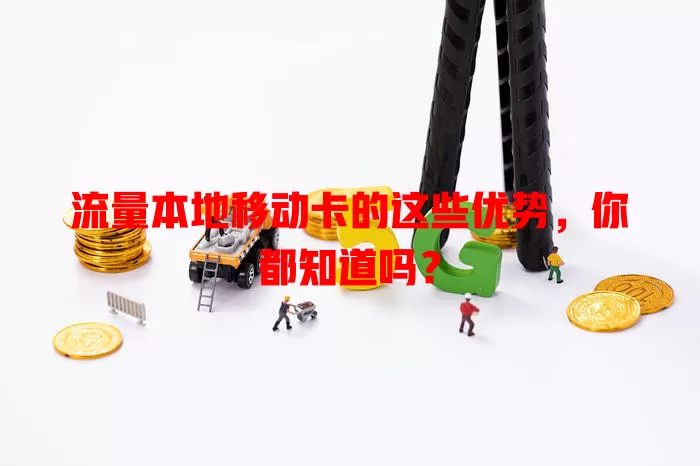 流量本地移动卡的这些优势，你都知道吗？