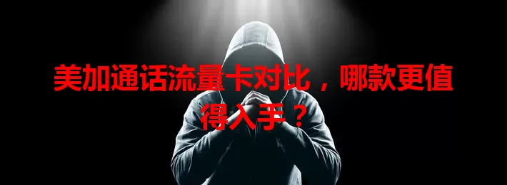美加通话流量卡对比，哪款更值得入手？
