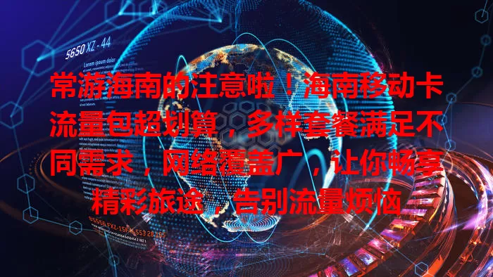常游海南的注意啦！海南移动卡流量包超划算，多样套餐满足不同需求，网络覆盖广，让你畅享精彩旅途，告别流量烦恼