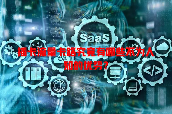 插卡流量卡路究竟有哪些不为人知的优势？