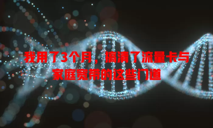 我用了3个月，搞清了流量卡与家庭宽带的这些门道