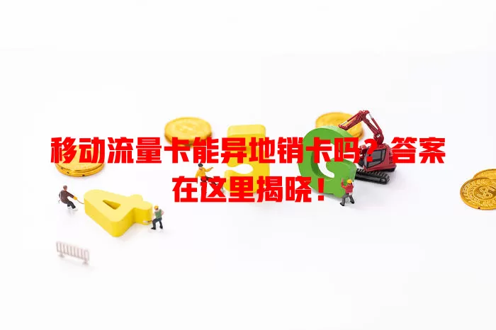 移动流量卡能异地销卡吗？答案在这里揭晓！