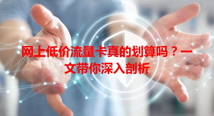 网上低价流量卡真的划算吗？一文带你深入剖析