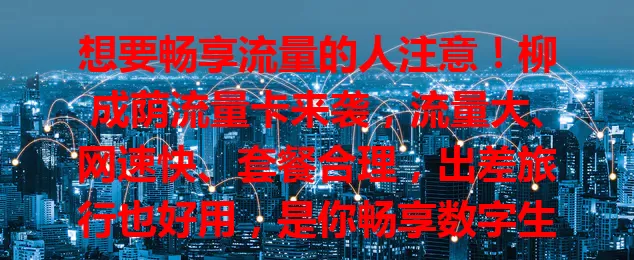 想要畅享流量的人注意！柳成荫流量卡来袭，流量大、网速快、套餐合理，出差旅行也好用，是你畅享数字生活的得力助手