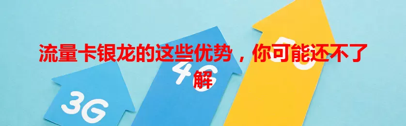 流量卡银龙的这些优势，你可能还不了解