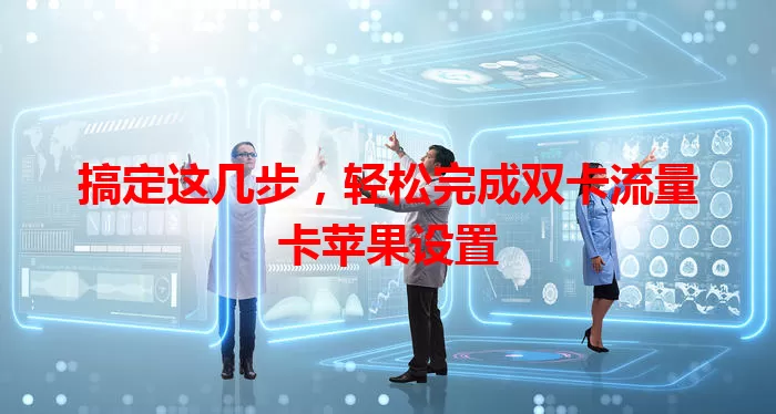 搞定这几步，轻松完成双卡流量卡苹果设置