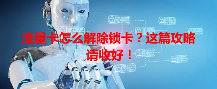 流量卡怎么解除锁卡？这篇攻略请收好！