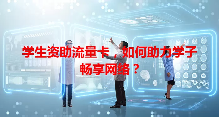 学生资助流量卡，如何助力学子畅享网络？