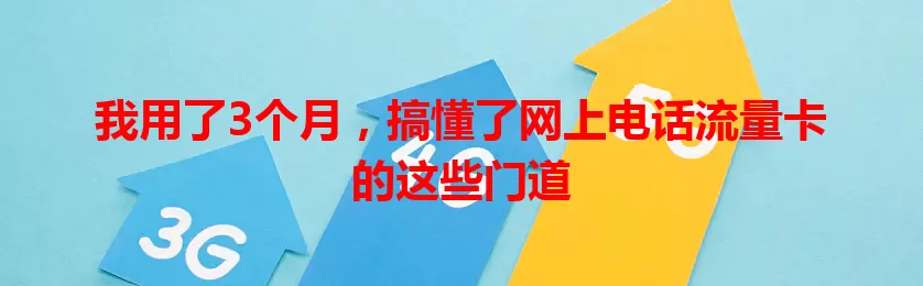 我用了3个月，搞懂了网上电话流量卡的这些门道