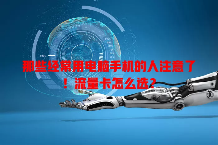那些经常用电脑手机的人注意了！流量卡怎么选？