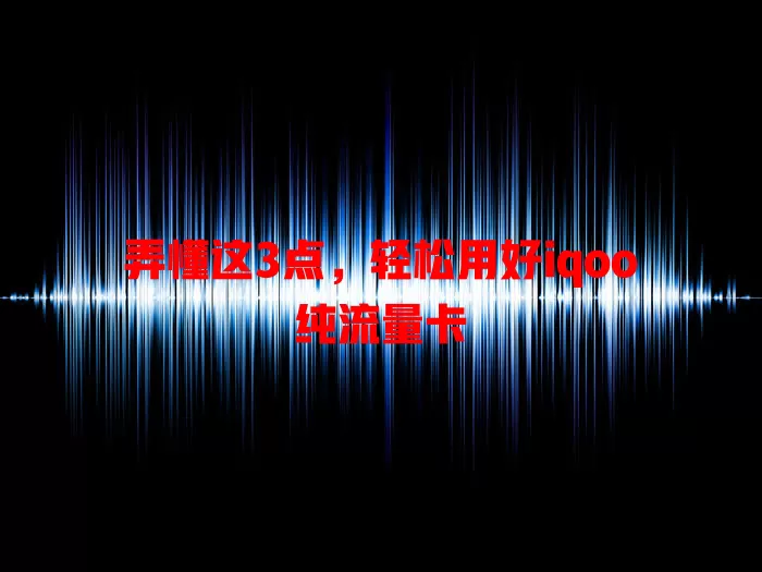 弄懂这3点，轻松用好iqoo纯流量卡