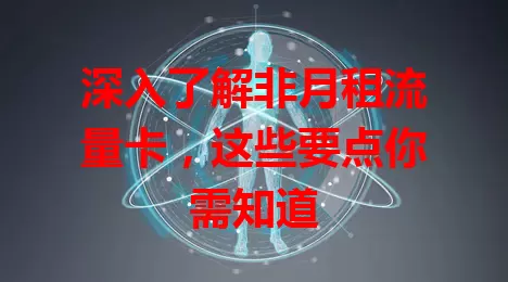 深入了解非月租流量卡，这些要点你需知道