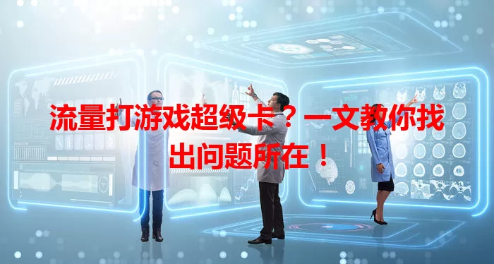 流量打游戏超级卡？一文教你找出问题所在！