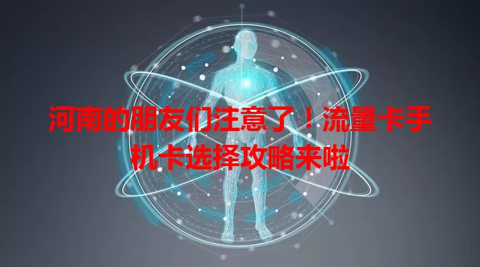 河南的朋友们注意了！流量卡手机卡选择攻略来啦