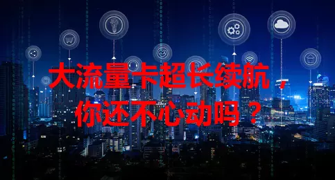 大流量卡超长续航，你还不心动吗？