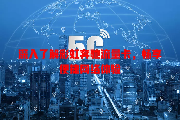 深入了解彩虹奔驰流量卡，畅享便捷网络体验
