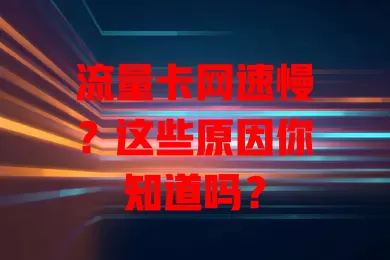 流量卡网速慢？这些原因你知道吗？
