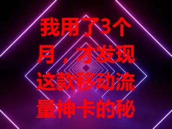 我用了3个月，才发现这款移动流量神卡的秘密