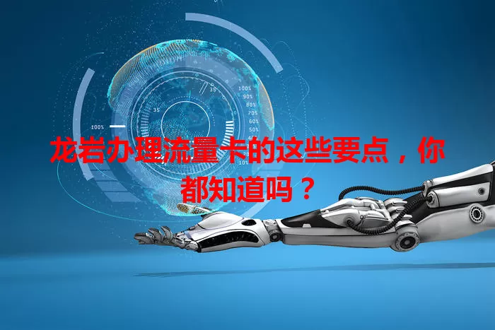 龙岩办理流量卡的这些要点，你都知道吗？